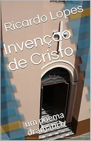 Invenção de Cristo: um poema dramático – Ricardo Lopes