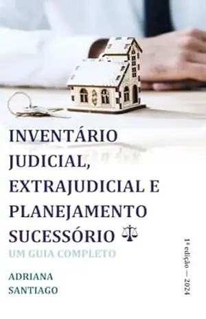 INVENTÁRIO JUDICIAL, EXTRAJUDICIAL E PLANEJAMENTO SUCESSÓRIO: UM GUIA COMPLETO - ADRIANA SANTIAGO