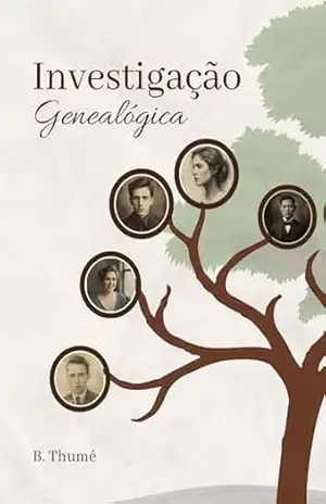 Investigação Genealógica do Zero: Um guia direto e prático para descobrir sua história familiar mesmo sem experiência - B. Thumé