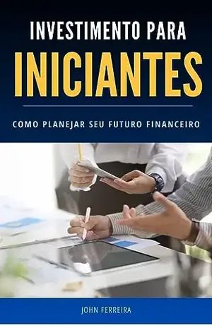 Investimento para Iniciantes: como planejar seu futuro financeiro - John Ferreira