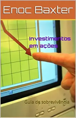 Investimentos em ações: Guia de sobrevivência - Enoc Baxter