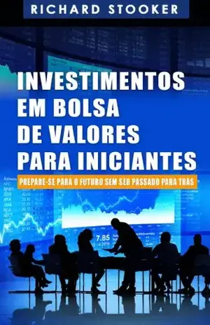 Investimentos Em Bolsa De Valores Para Iniciantes: Como Qualquer Um Pode Ter Uma Rica Aposentadoria Ignorando Grande Parte Dos Conselhos Padrões, Sem Desperdiçar Tempo Nem Ser Enganado – Richard Stooker