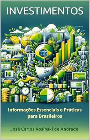 Investimentos: Informações Essenciais e Práticas para Brasileiros – José Carlos Rosinski de Andrade