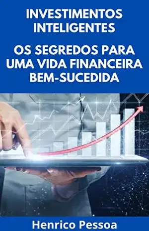 Investimentos Inteligentes: Os Segredos Para Uma Vida Financeira Bem–Sucedida – Henrico Pessoa
