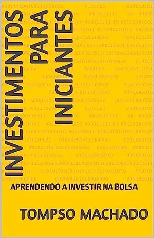 INVESTIMENTOS PARA INICIANTES: APRENDENDO A INVESTIR NA BOLSA - TOMPSO MACHADO
