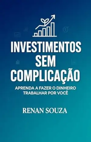 Investimentos Sem Complicação: Aprenda a fazer o dinheiro trabalhar por você – Renan Souza