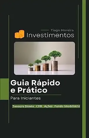 Investimentos: Guia Rápido e Prático Para Iniciantes - Tiago Moreira