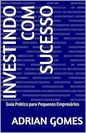 Investindo com Sucesso: Guia Prático para Pequenos Empresários - Adrian Gomes