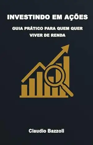 INVESTINDO EM AÇÕES: GUIA PRÁTICO PARA QUEM QUER VIVER DE RENDA – Claudio Bazzoli
