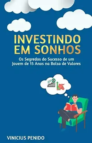 INVESTINDO EM SONHOS: Os Segredos do Sucesso de um Jovem de 15 Anos na Bolsa de Valores [Ebook] - Vinicius Penido