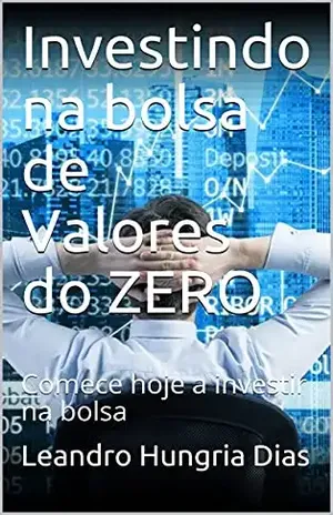 Investindo na bolsa de Valores do ZERO: Comece hoje a investir na bolsa - Leandro Hungria Dias 