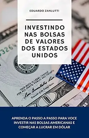 Investindo nas bolsas de valores dos Estados Unidos: Como se tornar investidor e ganhar em dólar - Eduardo  Zanlutti