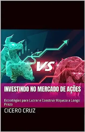 Investindo no Mercado de Ações: Estratégias para Lucrar e Construir Riqueza a Longo Prazo - cicero cruz