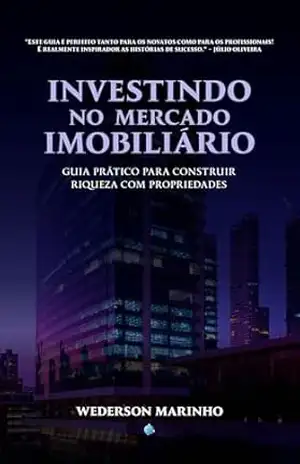 Investindo no Mercado Imobiliário: Guia Prático para Construir Riqueza com Propriedades – Wederson Marinho