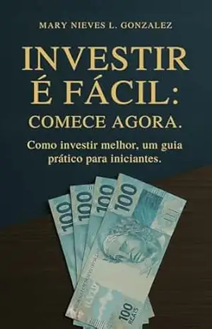 INVESTIR É FÁCIL:COMECE AGORA.: Como investir melhor, um guia prático para iniciantes. – Mary Nieves L. González