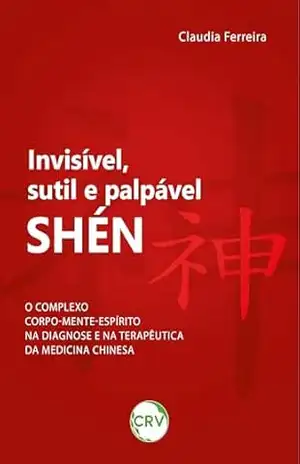 Invisível, sutil e palpável: Shén神 o complexo corpo–mente–espírito na Diagnose e na Terapêutica da Medicina Chinesa – Claudia Ferreira