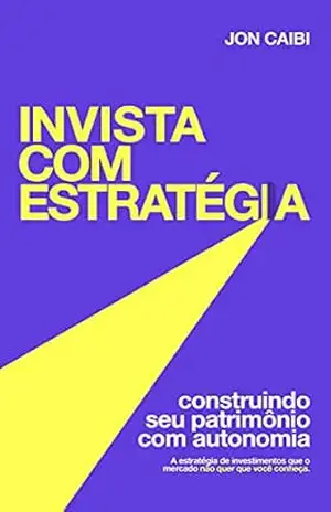 Invista com Estratégia: A Estratégia que o Mercado não quer que você conheça - Jon Caibi