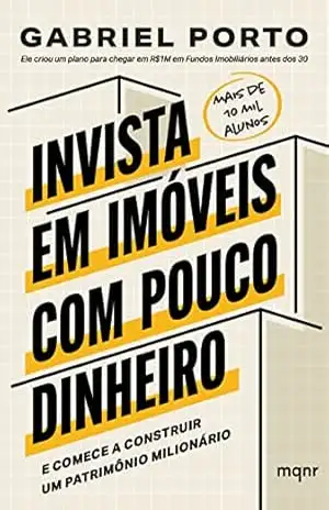 Invista em imóveis com pouco dinheiro: E comece a construir um patrimônio milionário – Gabriel Porto