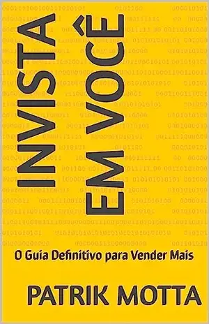 Invista em Você: O Guia Definitivo para Vender Mais - Patrik  motta 