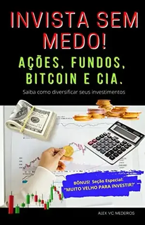 INVISTA SEM MEDO! AÇÕES, FUNDOS, BITCOIN E CIA.: Saiba como diversificar os seus rendimentos - ALEX MEDEIROS