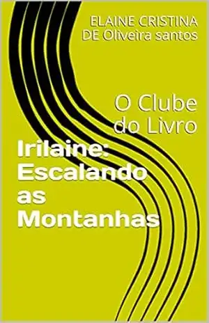Irilaine: Escalando as Montanhas: O Clube do Livro (O CLUBE DO LIVRO DE ELAINE SANTOS) – ELAINE CRISTINA DE Oliveira santos
