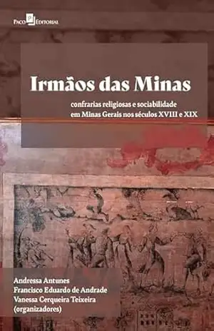 Irmãos das Minas: confrarias religiosas e sociabilidade em Minas Gerais nos séculos XVIII e XIX – Vanessa Cerqueira Teixeira