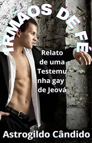 IRMÃOS DE FÉ: Relato de uma Testemunha gay de Jeová - ASTROGILDO CÂNDIDO