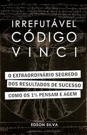 Irrefutável Código Vinci: O Extraordinário Segredo dos Resultados de Sucesso. Como os 1% Pensam e Agem. – Edson Silva