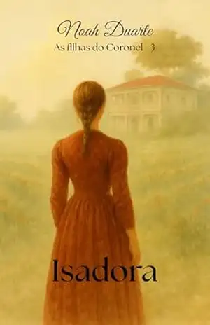 Isadora: As filhas do Coronel – livro 3 (Quadrilogia – As filhas do Coronel) – Noah Duarte