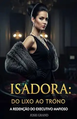 Isadora: Do Lixo ao Trono: A Redenção do Executivo Mafioso (Romances Eróticos Livro 2) – Josie Grand