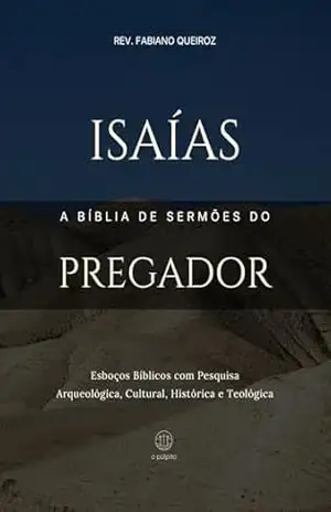Isaías: A Bíblia de Sermões do Pregador: Esboços Bíblicos para Pregação Expositiva e Estudos Bíblicos (Profetas Maiores: Esboços Bíblicos, Sermões Expositivos e Estudos Bíblicos) – Rev. Fabiano  Queiroz