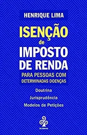 Isenção de Imposto de Renda para Pessoas com Determinadas Doenças – Henrique Lima