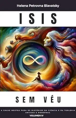 ISIS SEM VÉU – Explorando os enigmas ocultos da história, da filosofia e da religião –: Volume 4 – Helena Blavatsky