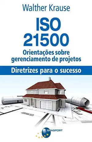 ISO 21500 Orientações sobre gerenciamento de projetos: diretrizes para o sucesso - Walther Krause