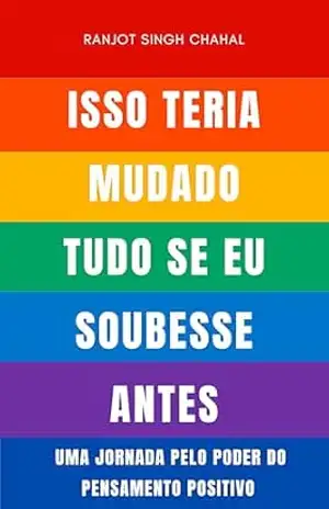 Isso Teria Mudado Tudo Se Eu Soubesse Antes: Uma Jornada pelo Poder do Pensamento Positivo - Ranjot Singh Chahal
