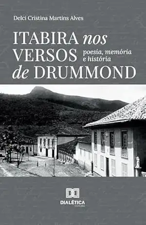Itabira nos versos de Drummond: poesia, memória e história – Delci Cristina Martins Alves