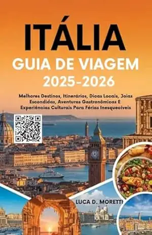 ITÁLIA GUIA DE VIAGEM 2025–2026: Melhores Destinos, Itinerários, Dicas Locais, Joias Escondidas, Aventuras Gastronômicas E Experiências Culturais Para Férias Inesquecíveis – LUCA D. MORETTI