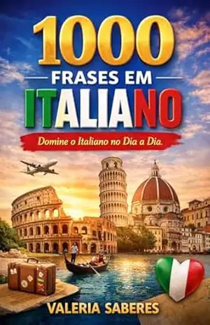 Italiano Dia a Dia: 1000 Frases Essenciais com Tradução e Pronúncia Simplificada: Aprenda a falar italiano de forma prática, rápida e natural — mesmo começando do zero. – Valeria  Saberes