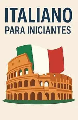 Italiano para Iniciantes: Guia prático e completo para começar a falar italiano – Idioma  Books