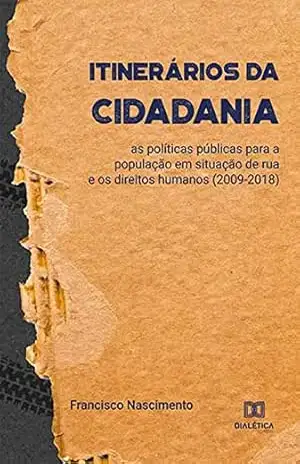 Itinerários da Cidadania: as políticas públicas para a população em situação de rua e os direitos humanos (2009–2018) – Francisco Nascimento