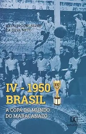IV 1950 Brasil: a Copa do Mundo do Maracanazo – Nelson Gonçalves da Silva Neto