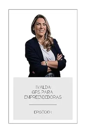 Ivalda: GPS para Empreendedoras: Episódio 1 – Ivalda Carmo da Silva
