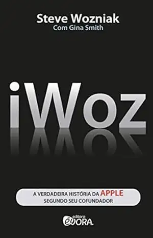 iWoz; A verdadeira história da Apple segundo seu cofundador – Steve Wozniak