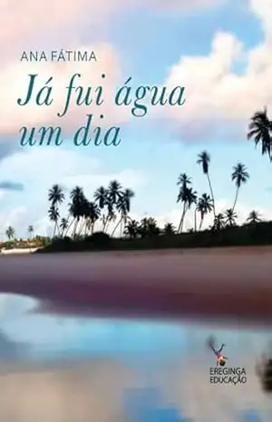 Já fui água um dia (Literatura) - Ana  Fatima