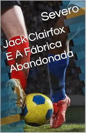 Jack Clairfox E A Fábrica Abandonada - Severo