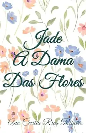 Jade A Dama Das Flores - Ana Cecilia  Rios Ribeiro