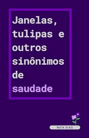 Janelas, tulipas e outros sinônimos de saudade – Nick Dias