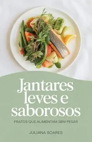 Jantares Leves e Saborosos — pratos que alimentam sem pesar – Juliana Soares