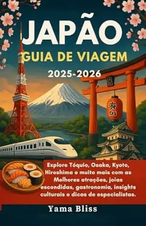 JAPÃO GUIA DE VIAGEM 2025–2026: Explore Tóquio, Osaka, Kyoto, Hiroshima e muito mais com as Melhores atrações, joias escondidas, gastronomia, insights culturais e dicas de especialistas. – Yama Bliss