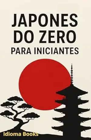 Japonês do Zero: Guia Prático para Iniciantes: Aprenda Hiragana, Katakana, Kanji e frases essenciais com explicações simples e diretas – Idioma Books